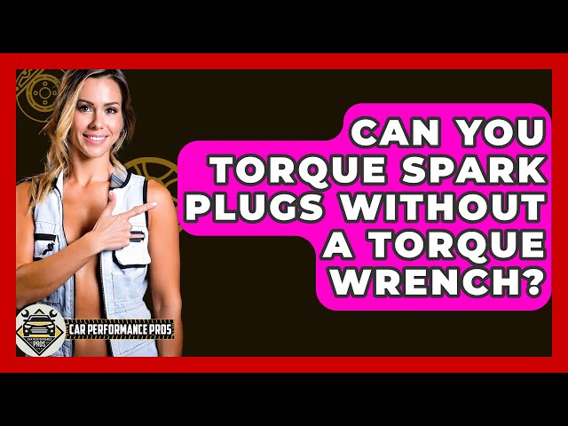 How to Tighten Spark Plugs Without Torque Wrench
